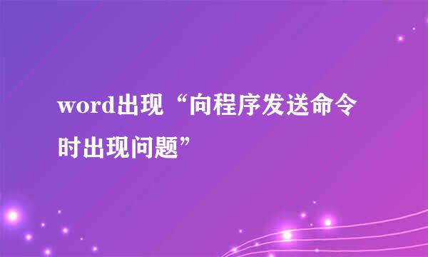 word出现“向程序发送命令时出现问题”