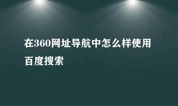 在360网址导航中怎么样使用百度搜索