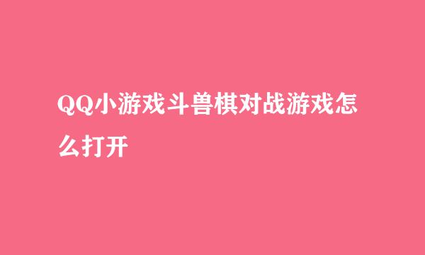 QQ小游戏斗兽棋对战游戏怎么打开