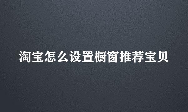 淘宝怎么设置橱窗推荐宝贝