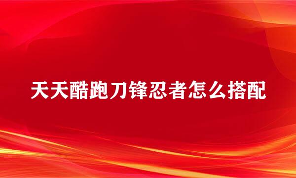 天天酷跑刀锋忍者怎么搭配