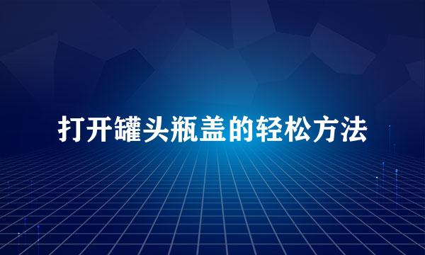 打开罐头瓶盖的轻松方法