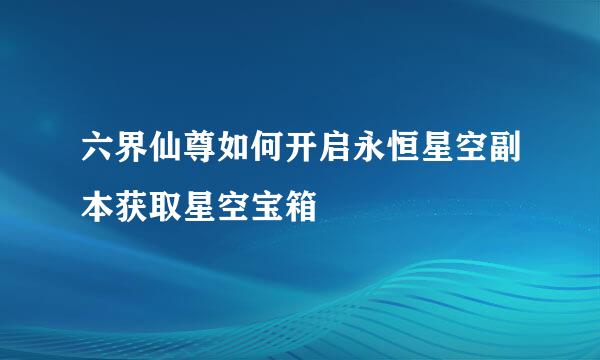 六界仙尊如何开启永恒星空副本获取星空宝箱