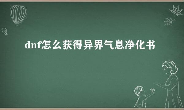 dnf怎么获得异界气息净化书