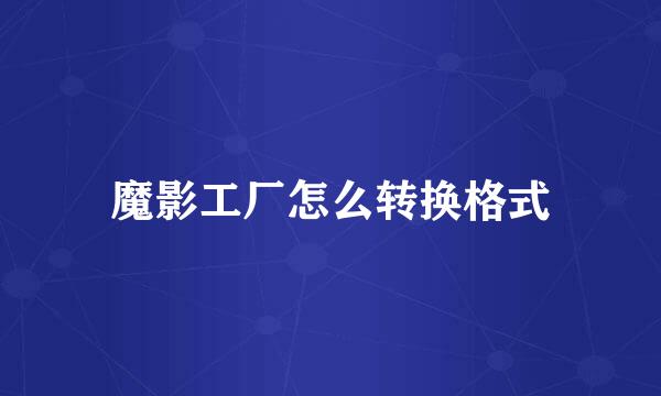 魔影工厂怎么转换格式