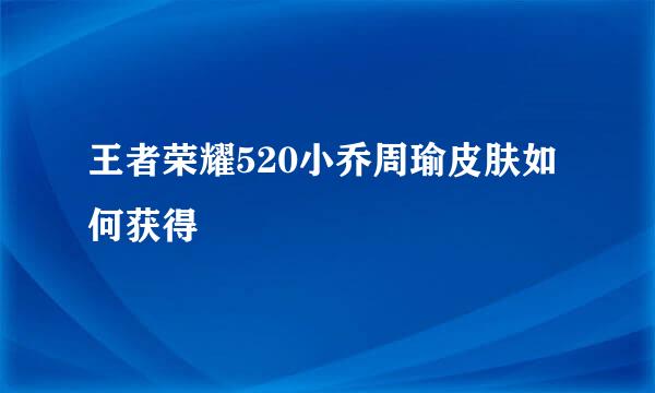 王者荣耀520小乔周瑜皮肤如何获得
