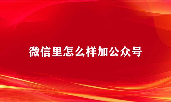 微信里怎么样加公众号
