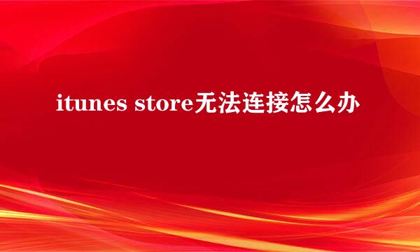 itunes store无法连接怎么办