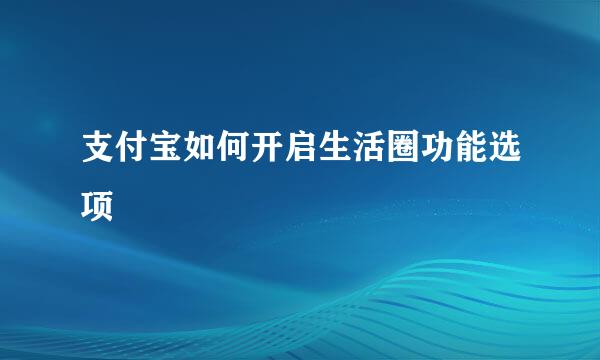 支付宝如何开启生活圈功能选项