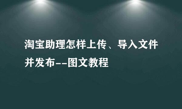 淘宝助理怎样上传、导入文件并发布--图文教程