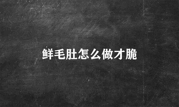 鲜毛肚怎么做才脆