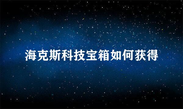 海克斯科技宝箱如何获得