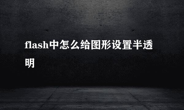 flash中怎么给图形设置半透明