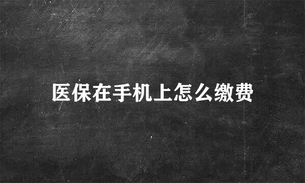 医保在手机上怎么缴费
