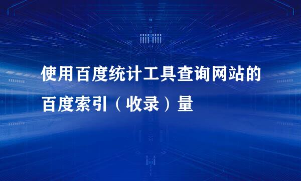 使用百度统计工具查询网站的百度索引（收录）量