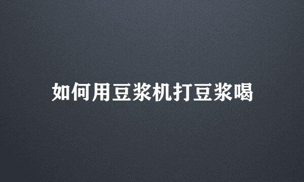 如何用豆浆机打豆浆喝