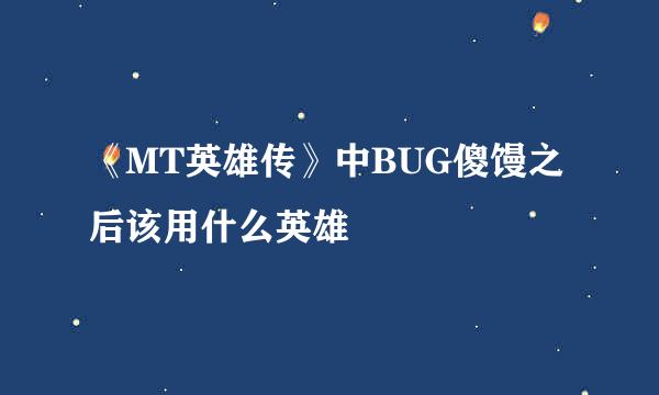 《MT英雄传》中BUG傻馒之后该用什么英雄