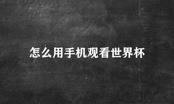 怎么用手机观看世界杯