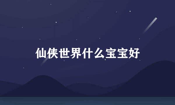 仙侠世界什么宝宝好