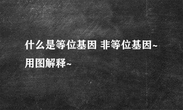 什么是等位基因 非等位基因~ 用图解释~