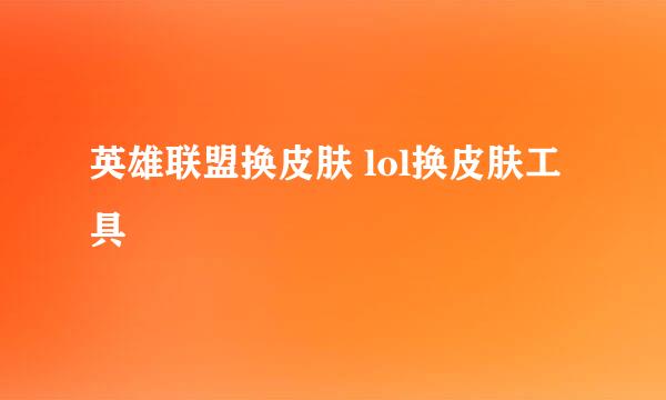 英雄联盟换皮肤 lol换皮肤工具