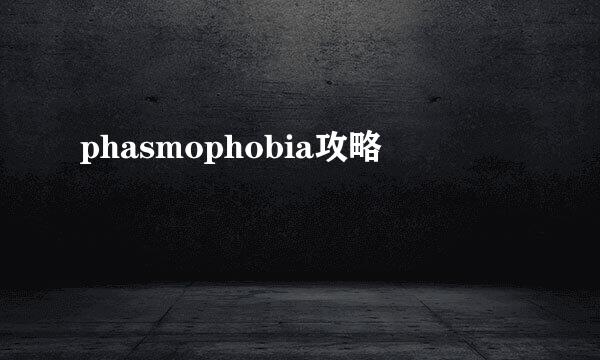 phasmophobia攻略