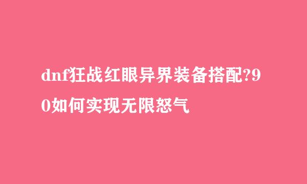 dnf狂战红眼异界装备搭配?90如何实现无限怒气