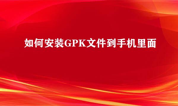 如何安装GPK文件到手机里面