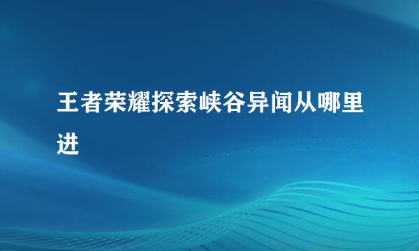 王者荣耀探索峡谷异闻从哪里进