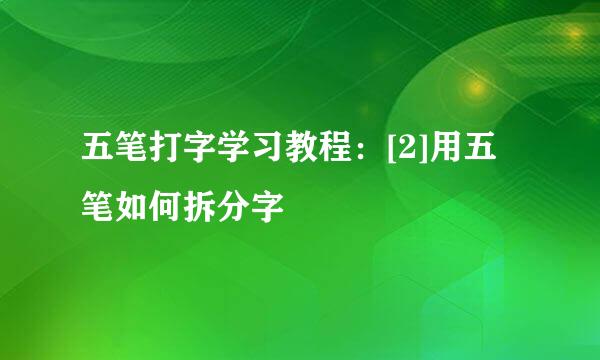 五笔打字学习教程：[2]用五笔如何拆分字