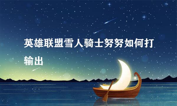 英雄联盟雪人骑士努努如何打输出
