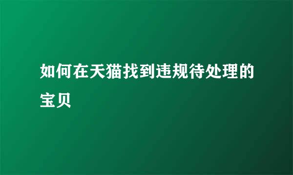 如何在天猫找到违规待处理的宝贝