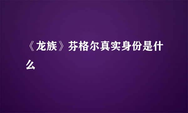 《龙族》芬格尔真实身份是什么