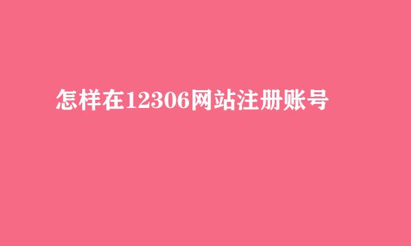 怎样在12306网站注册账号