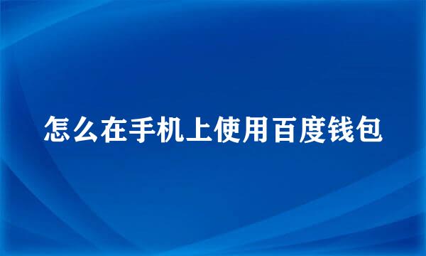怎么在手机上使用百度钱包