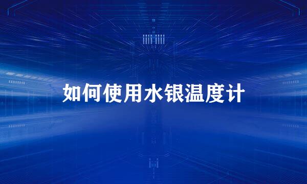 如何使用水银温度计