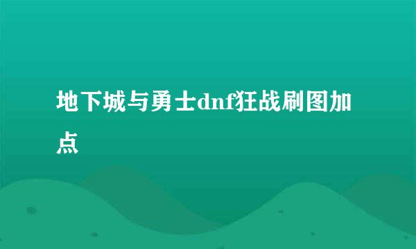 地下城与勇士dnf狂战刷图加点