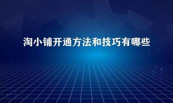 淘小铺开通方法和技巧有哪些