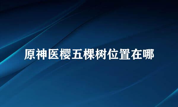 原神医樱五棵树位置在哪