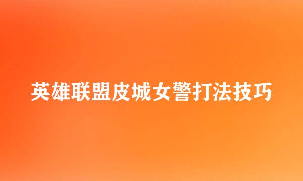 英雄联盟皮城女警打法技巧