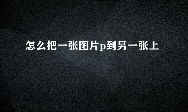 怎么把一张图片p到另一张上