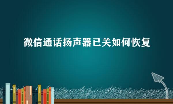 微信通话扬声器已关如何恢复