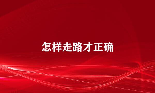 怎样走路才正确
