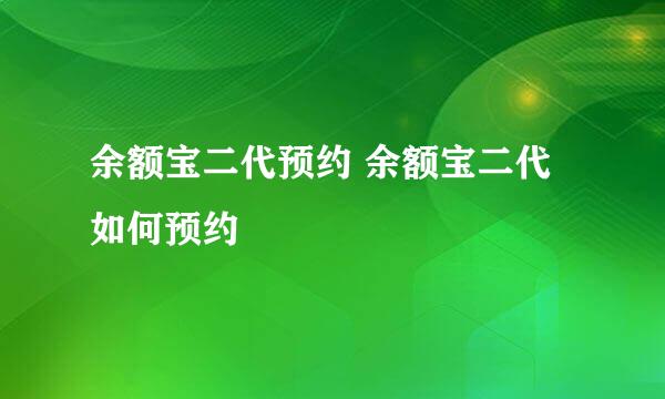 余额宝二代预约 余额宝二代如何预约