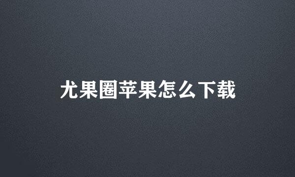 尤果圈苹果怎么下载