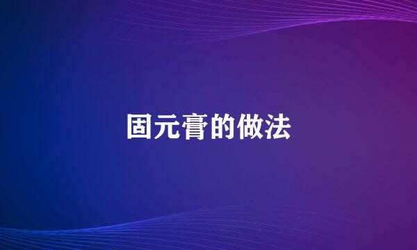 固元膏的做法