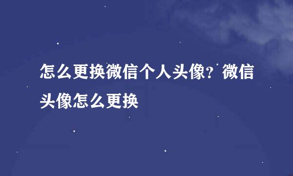 怎么更换微信个人头像？微信头像怎么更换