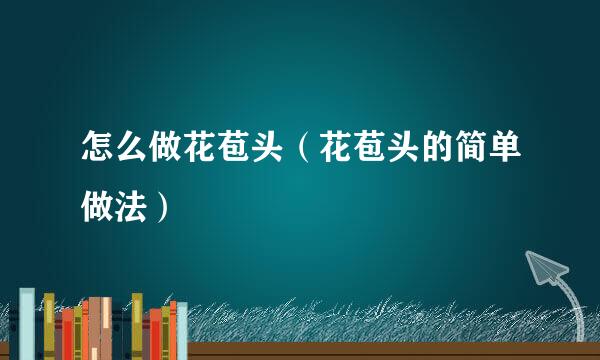 怎么做花苞头（花苞头的简单做法）