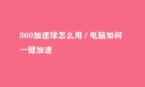 360加速球怎么用 / 电脑如何一键加速