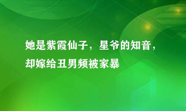 她是紫霞仙子，星爷的知音，却嫁给丑男频被家暴